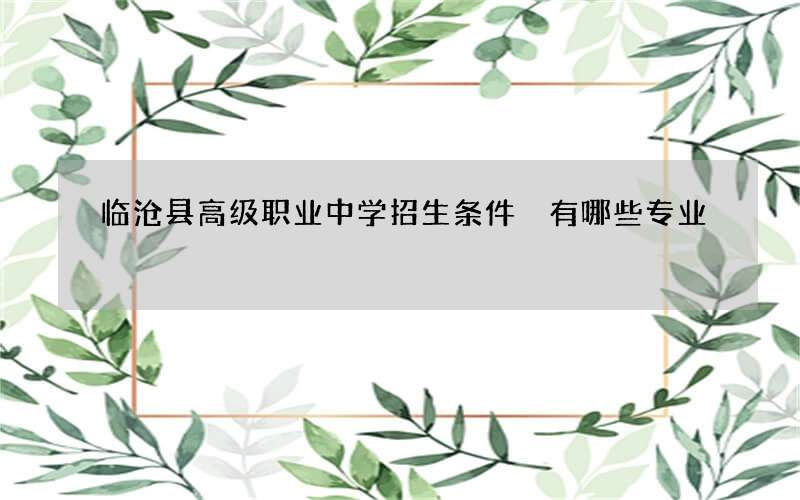 临沧县高级职业中学招生条件 有哪些专业